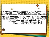 长寿区三级消防安全管理员考试需要什么学历(消防安全管理员学历要求)