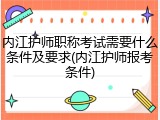 内江护师职称考试需要什么条件及要求(内江护师报考条件)