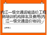 内江一级交通运输造价工程师培训机构排名及费用(内江一级交通造价培训)