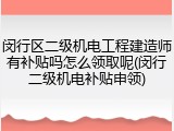 闵行区二级机电工程建造师有补贴吗怎么领取呢(闵行二级机电补贴申领)