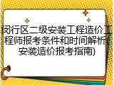 闵行区二级安装工程造价工程师报考条件和时间解析(安装造价报考指南)