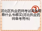 河北区执业药师考试具体要看什么书哪买(河北执业药师备考用书)
