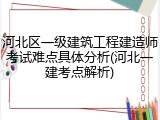 河北区一级建筑工程建造师考试难点具体分析(河北一建考点解析)