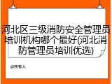 河北区三级消防安全管理员培训机构哪个最好(河北消防管理员培训优选)