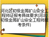 河北区初级金属矿山安全工程师证报考具体要求(河北初级金属矿山安全工程师报考条件)