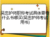 吴忠护师职称考试具体要看什么书哪买(吴忠护师考试用书)