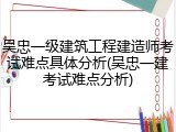 吴忠一级建筑工程建造师考试难点具体分析(吴忠一建考试难点分析)