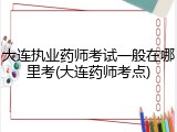 大连执业药师考试一般在哪里考(大连药师考点)