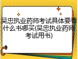 吴忠执业药师考试具体要看什么书哪买(吴忠执业药师考试用书)