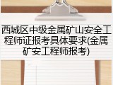 西城区中级金属矿山安全工程师证报考具体要求(金属矿安工程师报考)