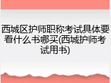 西城区护师职称考试具体要看什么书哪买(西城护师考试用书)