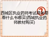西城区执业药师考试具体要看什么书哪买(西城执业药师教材购买)