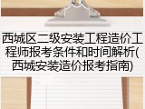 西城区二级安装工程造价工程师报考条件和时间解析(西城安装造价报考指南)