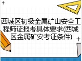 西城区初级金属矿山安全工程师证报考具体要求(西城区金属矿安考证条件)