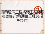 海西通信工程咨询工程师报考资格详解(通信工程师报考条件)