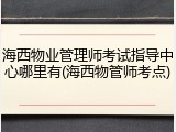 海西物业管理师考试指导中心哪里有(海西物管师考点)