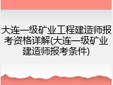 大连一级矿业工程建造师报考资格详解(大连一级矿业建造师报考条件)