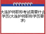 大连护师职称考试需要什么学历(大连护师职称学历要求)