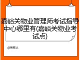 嘉峪关物业管理师考试指导中心哪里有(嘉峪关物业考试点)