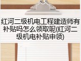 红河二级机电工程建造师有补贴吗怎么领取呢(红河二级机电补贴申领)