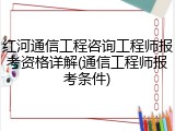 红河通信工程咨询工程师报考资格详解(通信工程师报考条件)