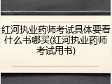 红河执业药师考试具体要看什么书哪买(红河执业药师考试用书)