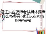 湛江执业药师考试具体要看什么书哪买(湛江执业药师购书指南)