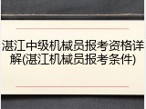 湛江中级机械员报考资格详解(湛江机械员报考条件)