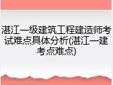 湛江一级建筑工程建造师考试难点具体分析(湛江一建考点难点)