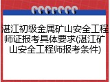 湛江初级金属矿山安全工程师证报考具体要求(湛江矿山安全工程师报考条件)