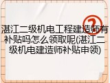 湛江二级机电工程建造师有补贴吗怎么领取呢(湛江二级机电建造师补贴申领)