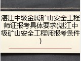 湛江中级金属矿山安全工程师证报考具体要求(湛江中级矿山安全工程师报考条件)