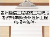 贵州通信工程咨询工程师报考资格详解(贵州通信工程师报考条件)