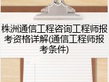 株洲通信工程咨询工程师报考资格详解(通信工程师报考条件)
