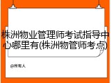 株洲物业管理师考试指导中心哪里有(株洲物管师考点)