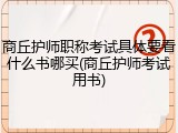 商丘护师职称考试具体要看什么书哪买(商丘护师考试用书)