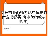 商丘执业药师考试具体要看什么书哪买(执业药师教材购买)