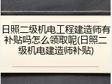 日照二级机电工程建造师有补贴吗怎么领取呢(日照二级机电建造师补贴)