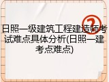 日照一级建筑工程建造师考试难点具体分析(日照一建考点难点)