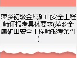 萍乡初级金属矿山安全工程师证报考具体要求(萍乡金属矿山安全工程师报考条件)