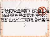 宁波初级金属矿山安全工程师证报考具体要求(宁波金属矿山安全工程师报考条件)