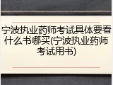宁波执业药师考试具体要看什么书哪买(宁波执业药师考试用书)