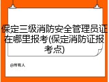 保定三级消防安全管理员证在哪里报考(保定消防证报考点)