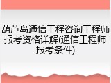 葫芦岛通信工程咨询工程师报考资格详解(通信工程师报考条件)