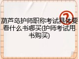 葫芦岛护师职称考试具体要看什么书哪买(护师考试用书购买)