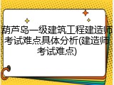 葫芦岛一级建筑工程建造师考试难点具体分析(建造师考试难点)