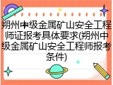 朔州中级金属矿山安全工程师证报考具体要求(朔州中级金属矿山安全工程师报考条件)