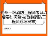 朔州一级消防工程师考试以后要如何复审成绩(消防工程师成绩复审)