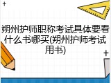 朔州护师职称考试具体要看什么书哪买(朔州护师考试用书)