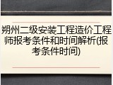 朔州二级安装工程造价工程师报考条件和时间解析(报考条件时间)